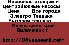 Насосные станции и центробежные насосы  › Цена ­ 1 - Все города Электро-Техника » Бытовая техника   . Камчатский край,Вилючинск г.